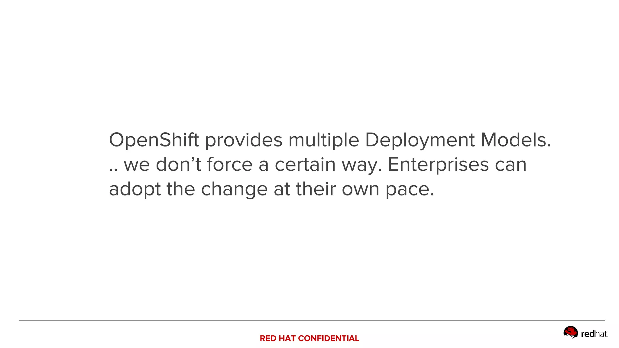RED HAT CONFIDENTIAL
OpenShift provides multiple Deployment Models.
.. we don’t force a certain way. Enterprises can
adopt the change at their own pace.
 