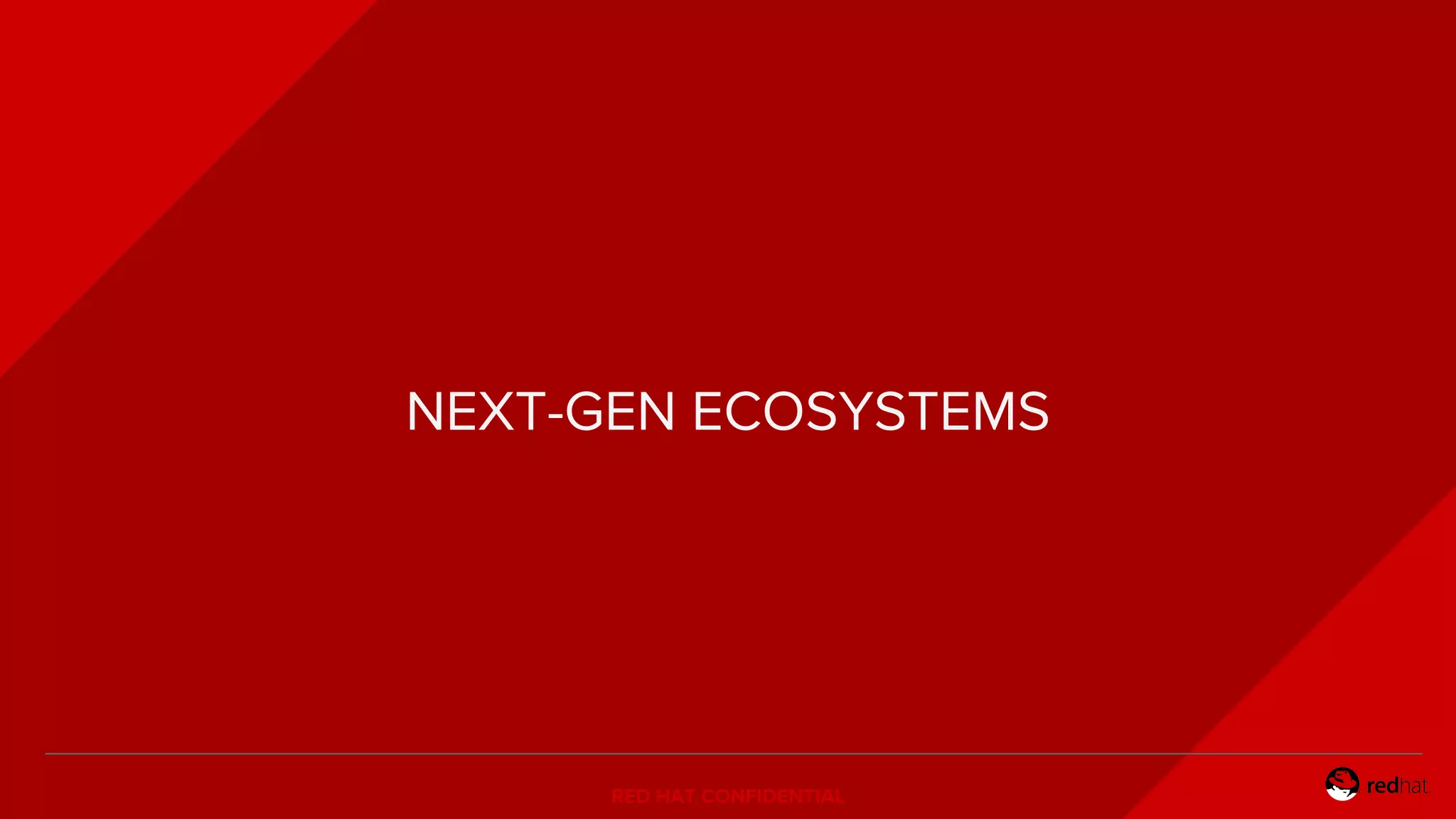 RED HAT CONFIDENTIAL
NEXT-GEN ECOSYSTEMS
 