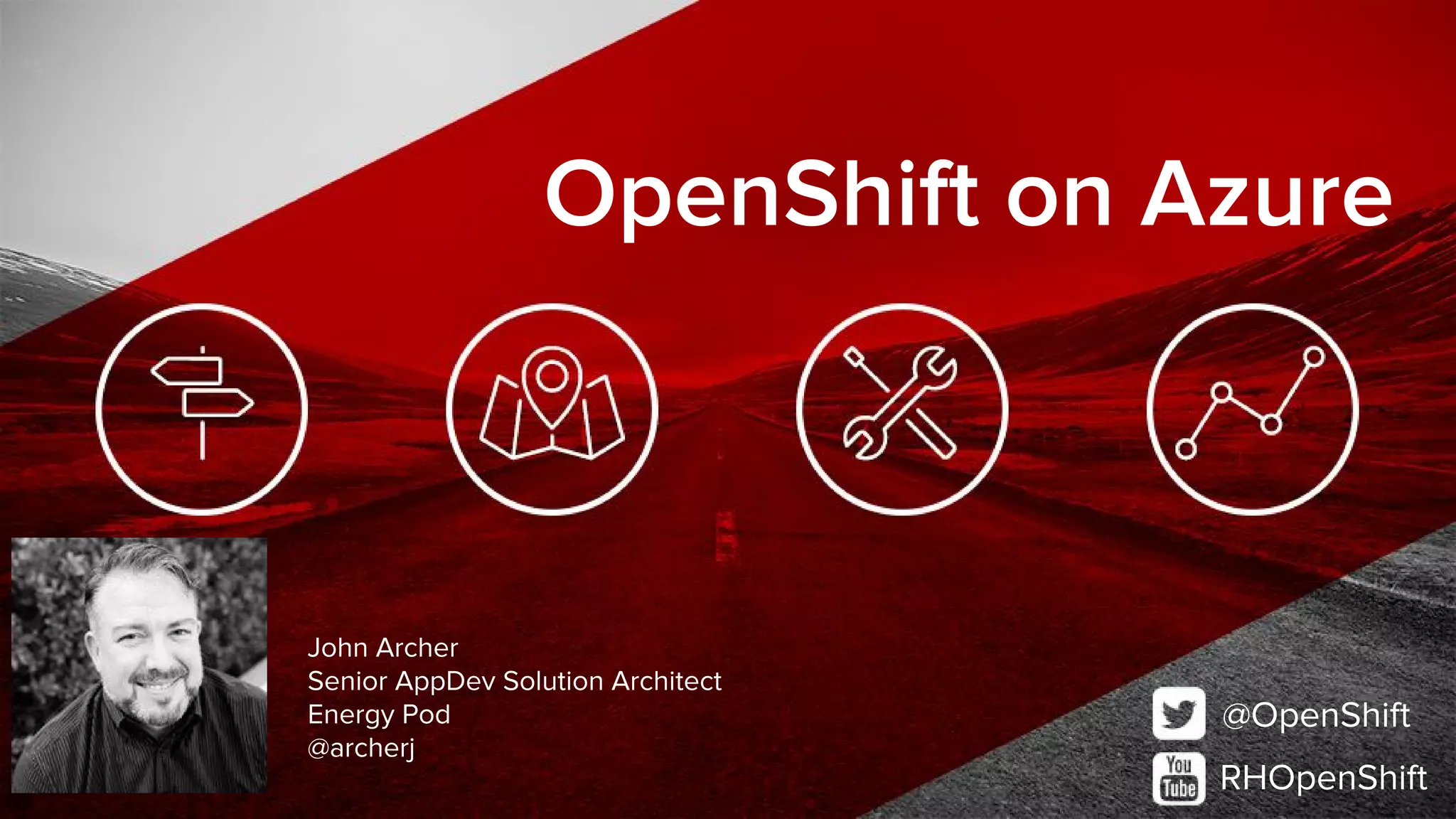 @OpenShift
RHOpenShift
OpenShift on Azure
John Archer
Senior AppDev Solution Architect
Energy Pod
@archerj
 