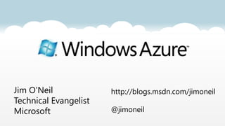 Jim O’Neil             http://blogs.msdn.com/jimoneil
Technical Evangelist
Microsoft              @jimoneil
 