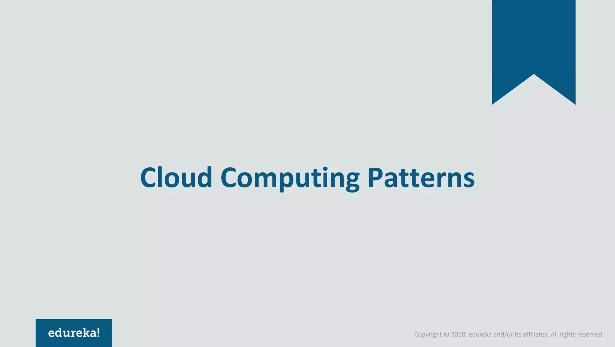 Copyright © 2018, edureka and/or its affiliates. All rights reserved. Cloud Computing Patterns 