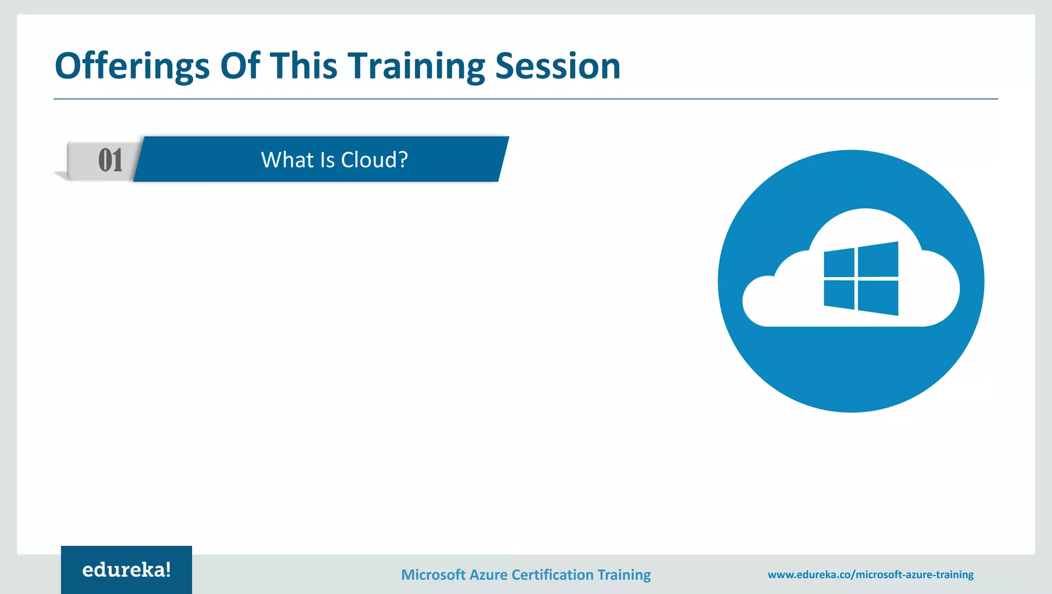 Microsoft Azure Certification Training www.edureka.co/microsoft-azure-training Offerings Of This Training Session 01 What Is Cloud? 