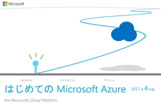 はじめての マイクロソフト アジュール
はじめての Microsoft Azure
the Microsoft Cloud Platform
2017 年 4月版
 
