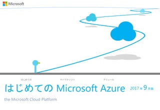 はじめての マイクロソフト アジュール
はじめての Microsoft Azure
the Microsoft Cloud Platform
2017 年 9月版
 