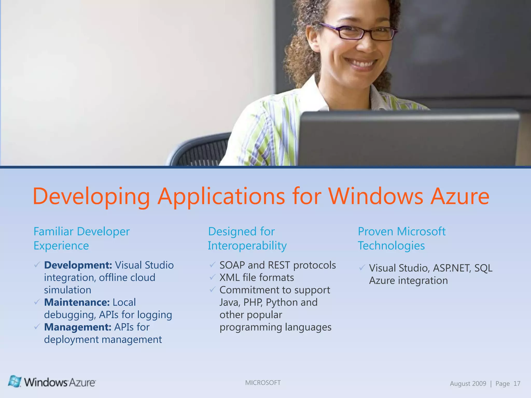 Windows Azure PlatformApplicationMarketplaceInformation MarketplacePersonal Data RepositoryApplication ServicesWorkflow HostingDistributed CacheServices HostingFrameworksClaims-Based IdentityFederated IdentitiesSecure Token ServiceDeclarative PoliciesSecurityComposite ApplicationsOn-Premise BridgingService BusConnectivityTransact-SQLData SynchronizationRelational DatabaseADO.NET, ODBC, PHPDataC / C++ComputeWin32VHDUnstructured DataBlobsMessage QueuesDistributed FilesystemContent DistributionStorage