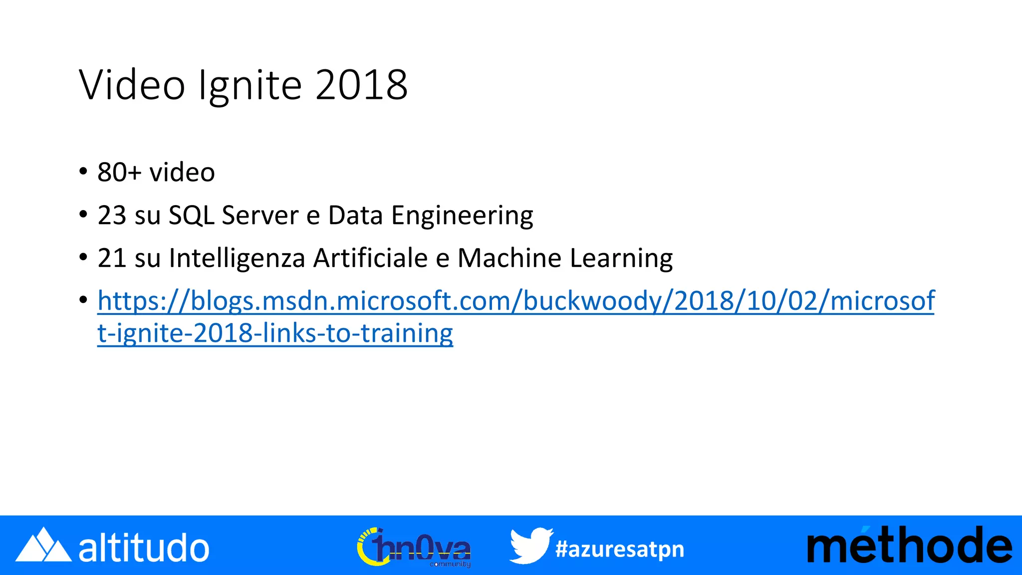 #azuresatpn
Video Ignite 2018
• 80+ video
• 23 su SQL Server e Data Engineering
• 21 su Intelligenza Artificiale e Machine Learning
• https://blogs.msdn.microsoft.com/buckwoody/2018/10/02/microsof
t-ignite-2018-links-to-training
 