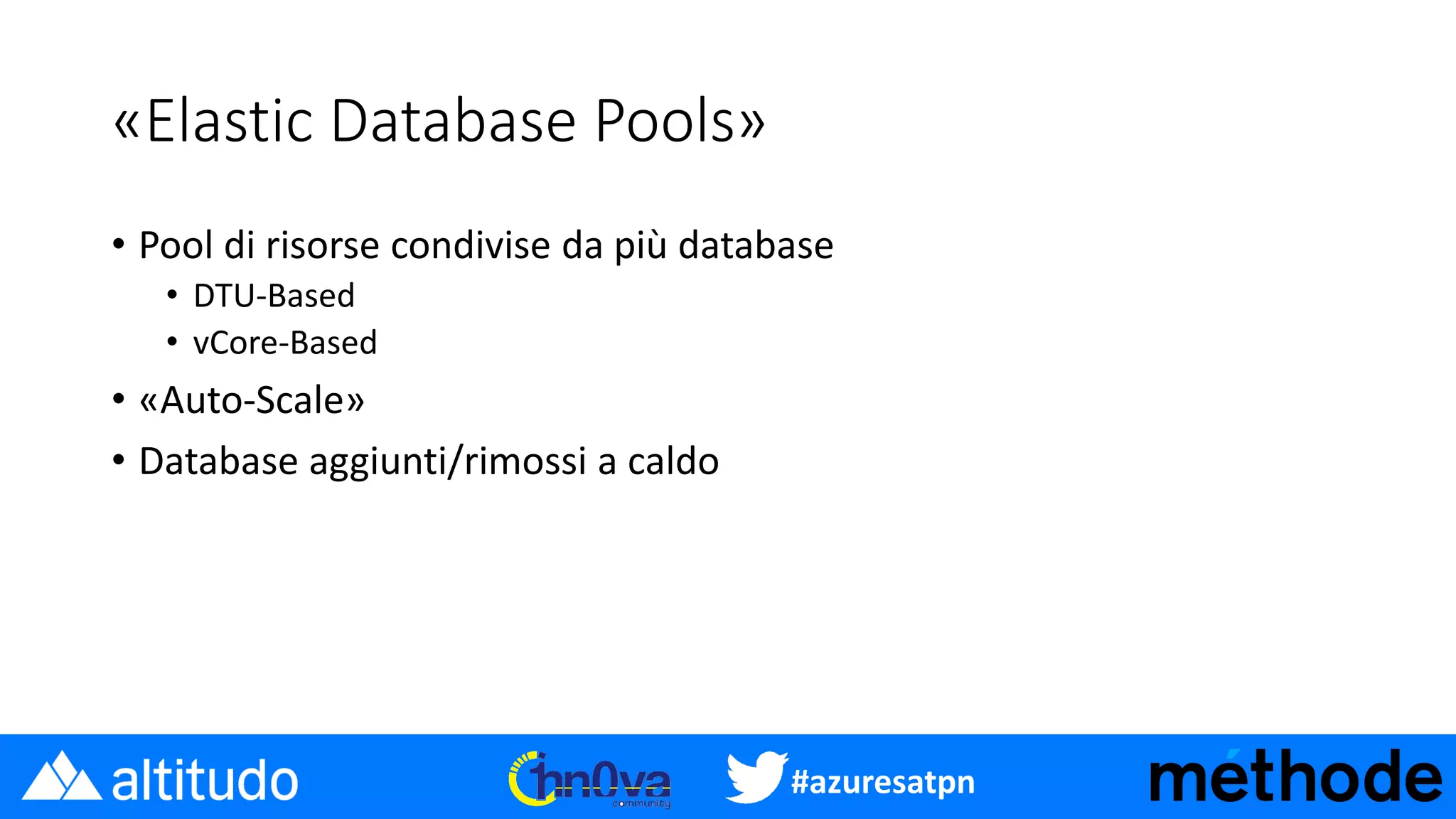 #azuresatpn
«Elastic Database Pools»
• Pool di risorse condivise da più database
• DTU-Based
• vCore-Based
• «Auto-Scale»
• Database aggiunti/rimossi a caldo
 