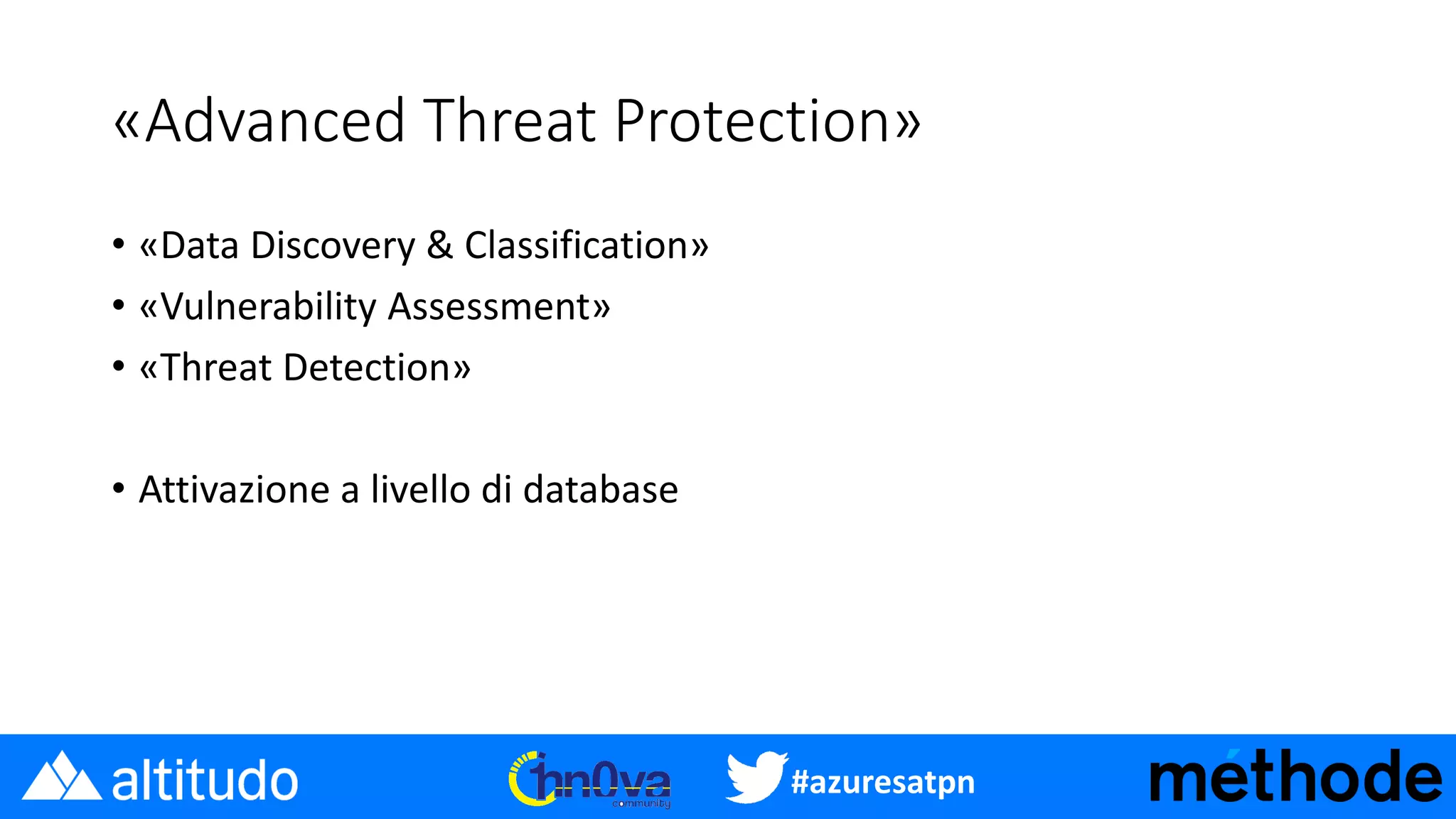 #azuresatpn
«Advanced Threat Protection»
• «Data Discovery & Classification»
• «Vulnerability Assessment»
• «Threat Detection»
• Attivazione a livello di database
 