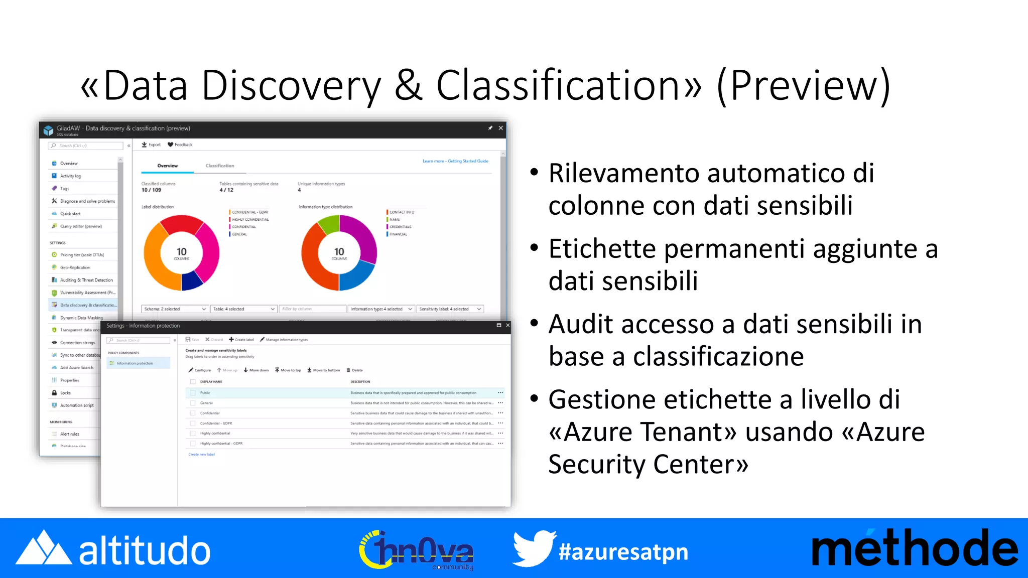 #azuresatpn
«Data Discovery & Classification» (Preview)
• Rilevamento automatico di
colonne con dati sensibili
• Etichette permanenti aggiunte a
dati sensibili
• Audit accesso a dati sensibili in
base a classificazione
• Gestione etichette a livello di
«Azure Tenant» usando «Azure
Security Center»
 