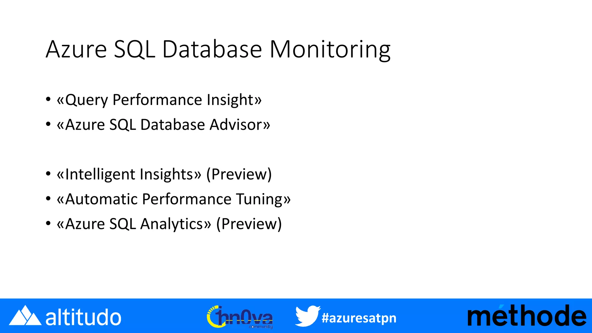 #azuresatpn
Azure SQL Database Monitoring
• «Query Performance Insight»
• «Azure SQL Database Advisor»
• «Intelligent Insights» (Preview)
• «Automatic Performance Tuning»
• «Azure SQL Analytics» (Preview)
 