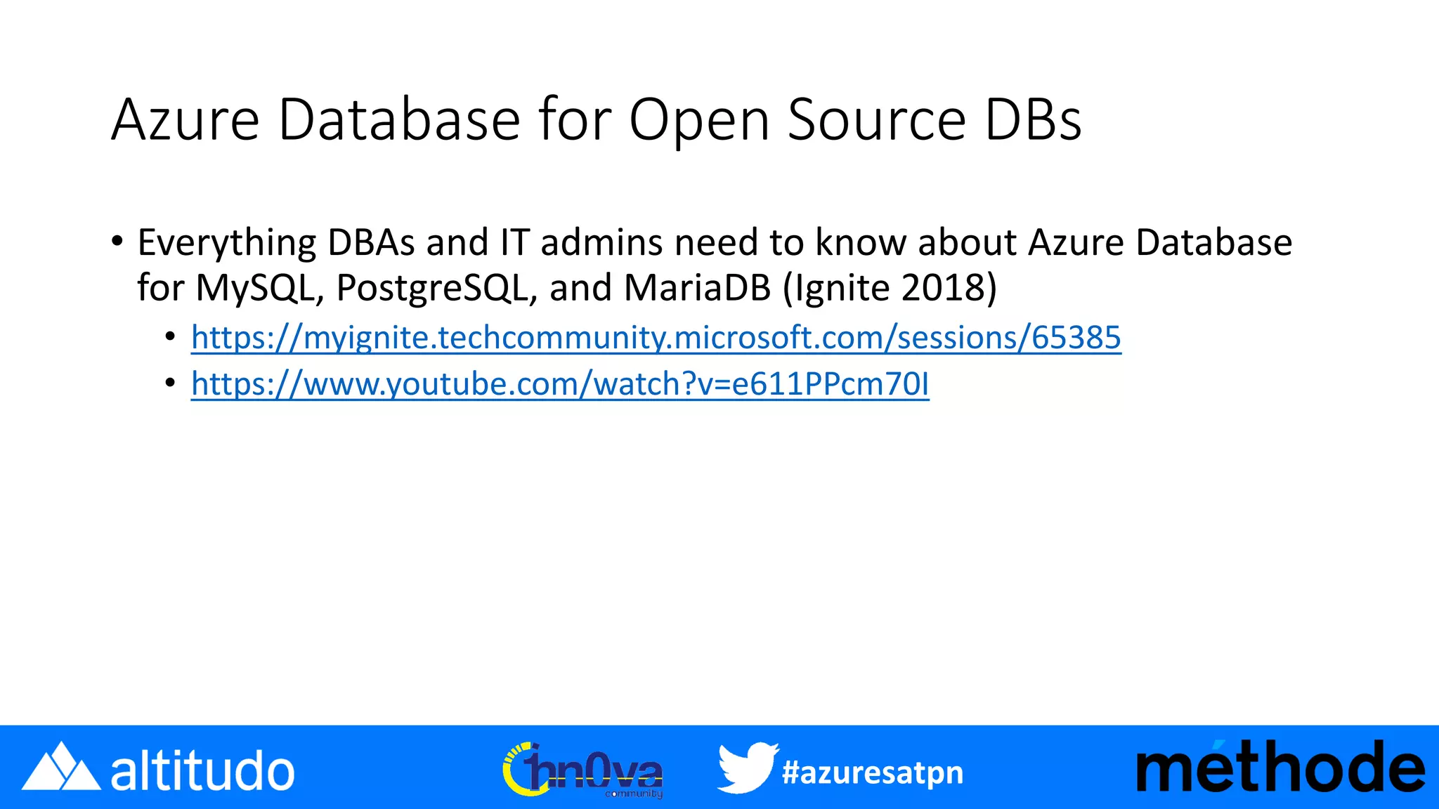 #azuresatpn
Azure Database for Open Source DBs
• Everything DBAs and IT admins need to know about Azure Database
for MySQL, PostgreSQL, and MariaDB (Ignite 2018)
• https://myignite.techcommunity.microsoft.com/sessions/65385
• https://www.youtube.com/watch?v=e611PPcm70I
 