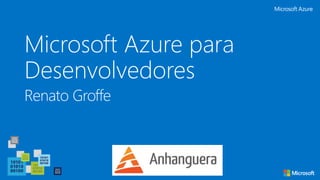 Microsoft Azure para
Desenvolvedores
Renato Groffe
 