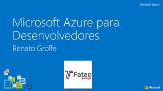 Microsoft Azure para
Desenvolvedores
Renato Groffe
 