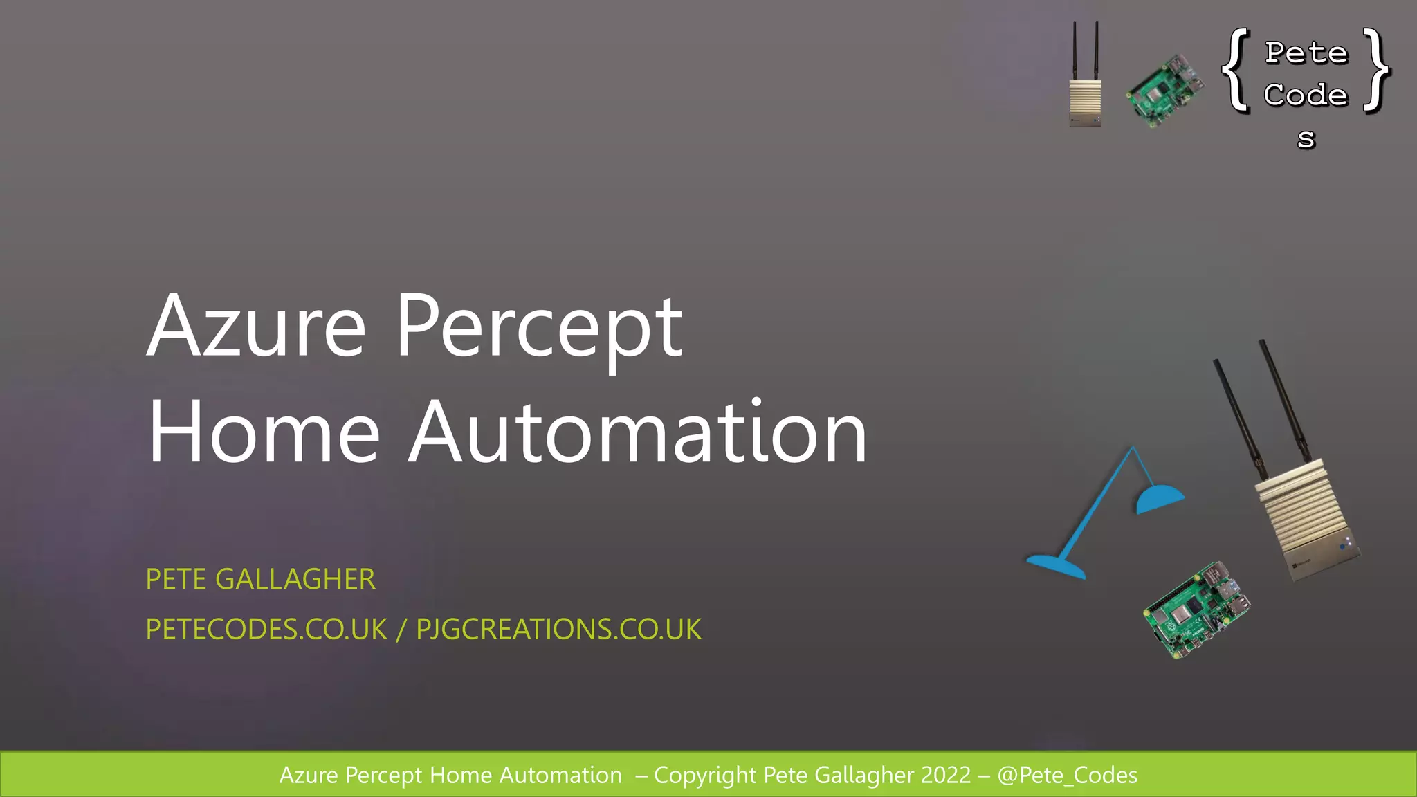 Azure Percept Home Automation – Copyright Pete Gallagher 2022 – @Pete_Codes
Azure Percept
Home Automation
PETE GALLAGHER
PETECODES.CO.UK / PJGCREATIONS.CO.UK
 