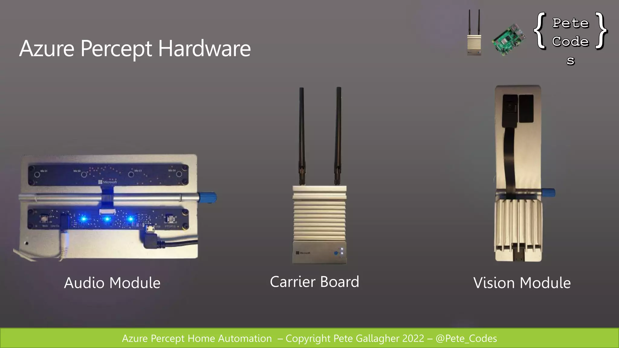 Azure Percept Home Automation – Copyright Pete Gallagher 2022 – @Pete_Codes
Azure Percept Hardware
Vision Module
Carrier Board
Audio Module
 