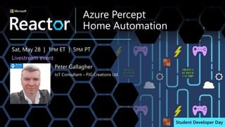 Azure Percept
Home Automation
Sat, May 28 | 1PM ET | 5PM PT
Livestream event
Peter Gallagher
IoT Consultant – PJG Creations Ltd
 