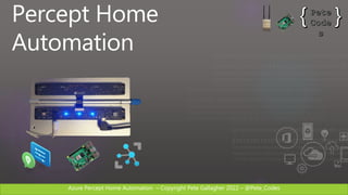 Azure Percept Home Automation C Copyright Pete Gallagher 2022 C @Pete_Codes
Percept Home
Automation
 