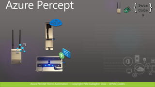 Azure Percept Home Automation C Copyright Pete Gallagher 2022 C @Pete_Codes
Azure Percept
 