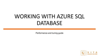 WORKING WITH AZURE SQL
DATABASE
Performance and tuning guide
 