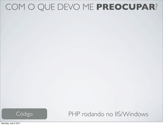 COM O QUE DEVO ME PREOCUPAR?




                 Código   PHP rodando no IIS/Windows
Saturday, July 9, 2011
 