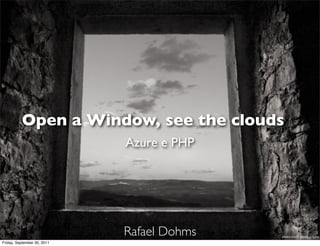 Open a Window, see the clouds
                             Azure e PHP




                             Rafael Dohms   photo credit: Denis Grzetic

Friday, September 30, 2011
 
