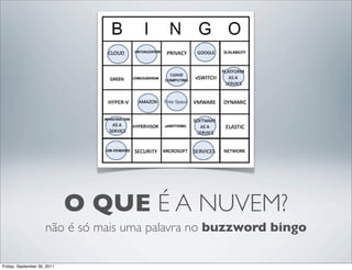 O QUE É A NUVEM?
                     não é só mais uma palavra no buzzword bingo

Friday, September 30, 2011
 