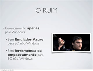 O RUIM

    • Gerenciamento          apenas
        pelo Windows

         • Sem    Emulador Azure
             para SO nã...