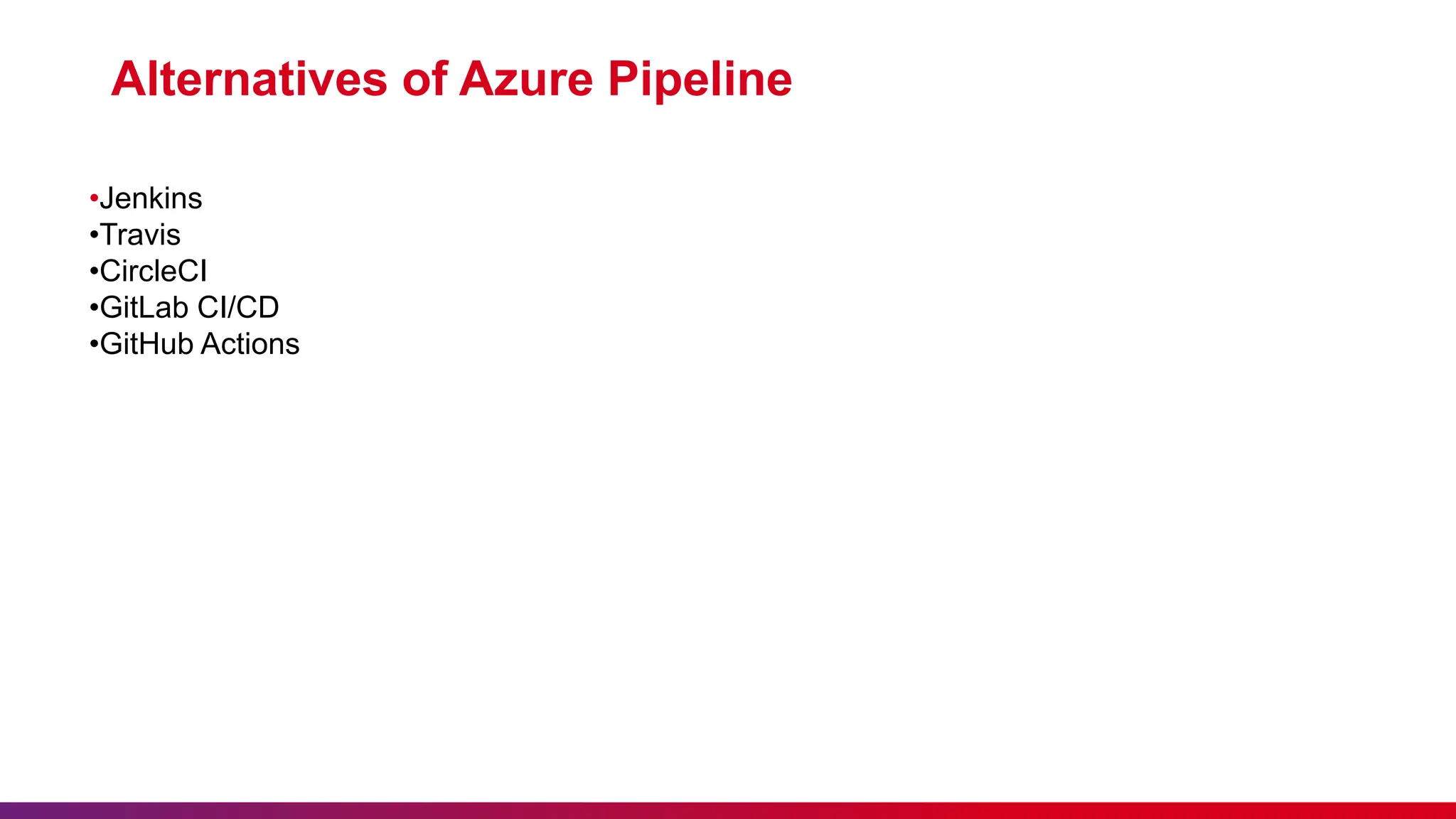 Alternatives of Azure Pipeline
•Jenkins
•Travis
•CircleCI
•GitLab CI/CD
•GitHub Actions
 