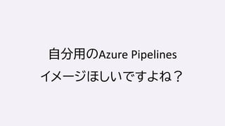 自分用のAzure Pipelines
イメージほしいですよね？
 