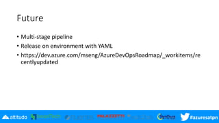 #azuresatpn
Future
• Multi-stage pipeline
• Release on environment with YAML
• https://dev.azure.com/mseng/AzureDevOpsRoadmap/_workitems/re
centlyupdated
 