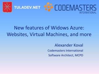 New features of Widows Azure:
Websites, Virtual Machines, and more
                     Alexander Koval
                 Codemasters International
                 Software Architect, MCPD
 