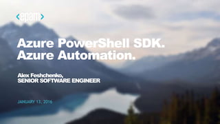 1CONFIDENTIAL
Azure PowerShell SDK.
Azure Automation.
JANUARY 13, 2016
Alex Feshchenko,
SENIOR SOFTWARE ENGINEER
 
