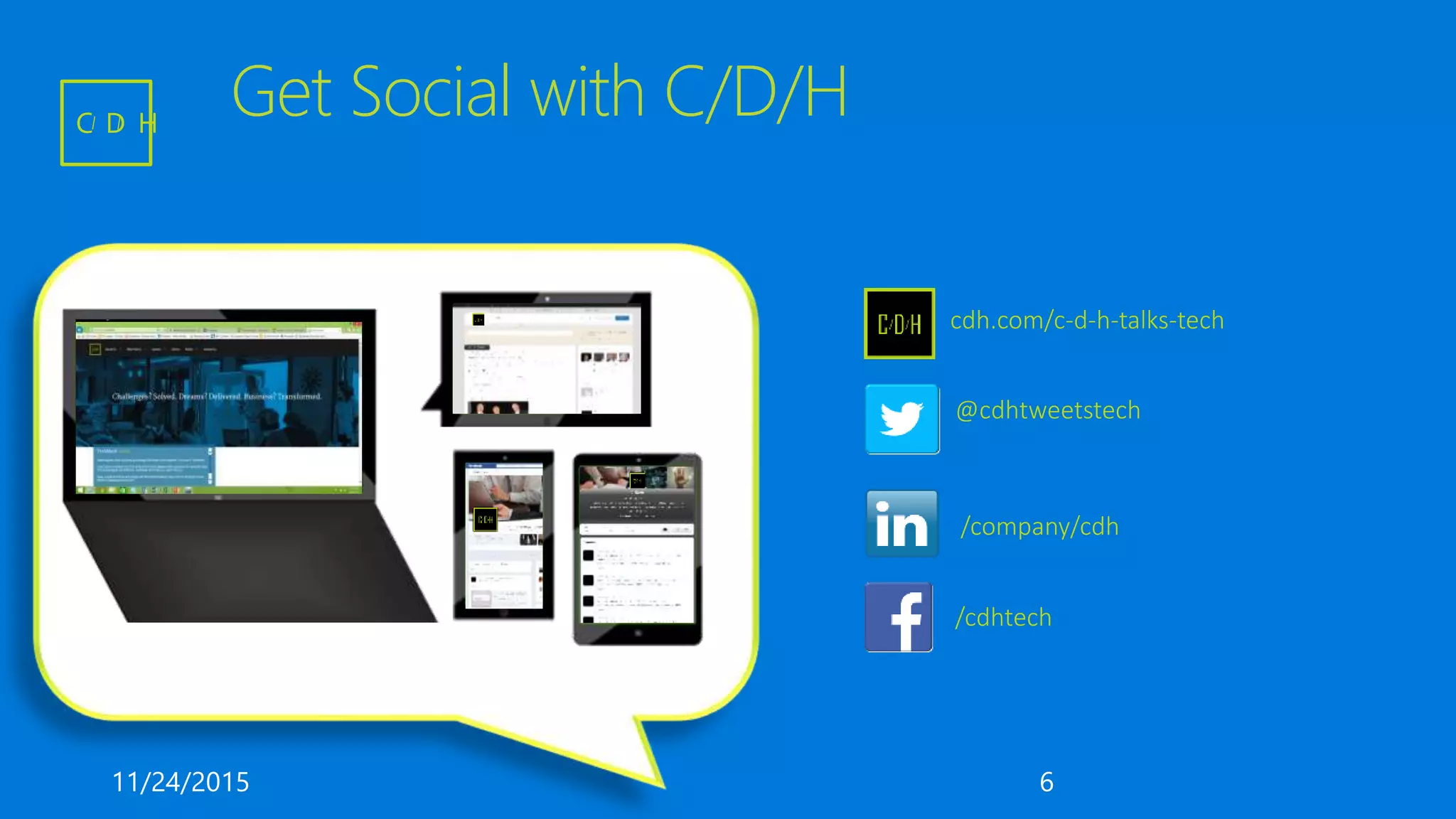 Get Social with C/D/H
cdh.com/c-d-h-talks-tech
@cdhtweetstech
/company/cdh
/cdhtech
11/24/2015 6
C D H
 