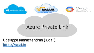 Azure Private Link
Udaiappa Ramachandran ( Udai )
https://udai.io
 