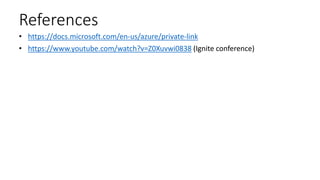 References
• https://docs.microsoft.com/en-us/azure/private-link
• https://www.youtube.com/watch?v=Z0Xuvwi0838 (Ignite conference)
 