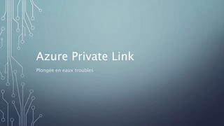 Azure Private Link
Plongée en eaux troubles
 