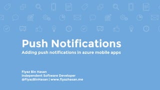 Push Notifications
Adding push notifications in azure mobile apps
Fiyaz Bin Hasan
Independent Software Developer
@FiyazBinHasan | www.fiyazhasan.me
 
