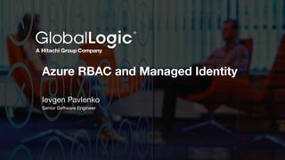 1
Azure RBAC and Managed Identity
Ievgen Pavlenko
Senior Software Engineer
 