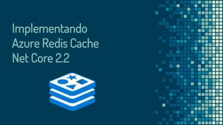 Implementando
Azure Redis Cache
Net Core 2.2
 