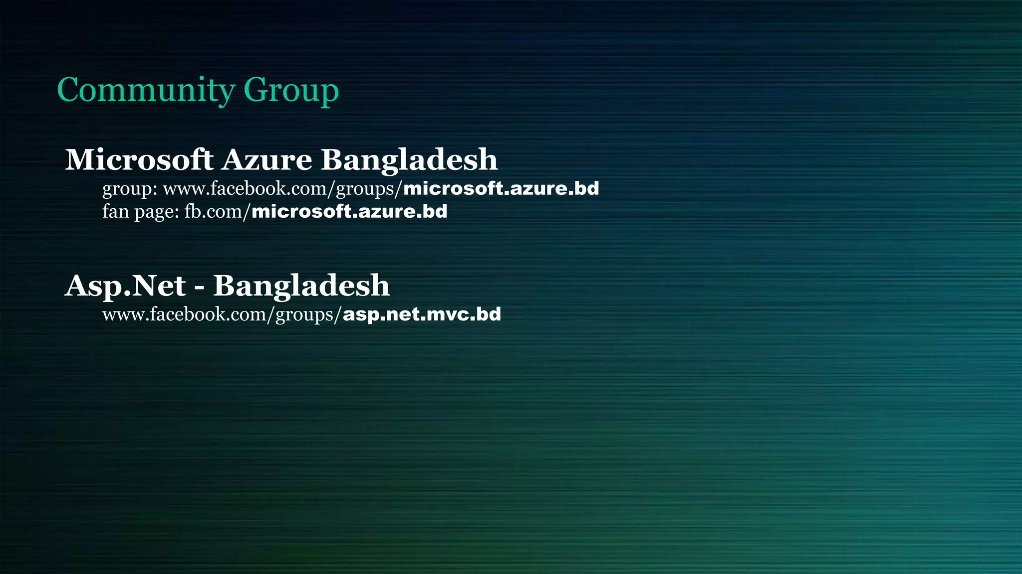 Microsoft Azure Bangladesh
group: www.facebook.com/groups/microsoft.azure.bd
fan page: fb.com/microsoft.azure.bd
Asp.Net - Bangladesh
www.facebook.com/groups/asp.net.mvc.bd
Community Group
 
