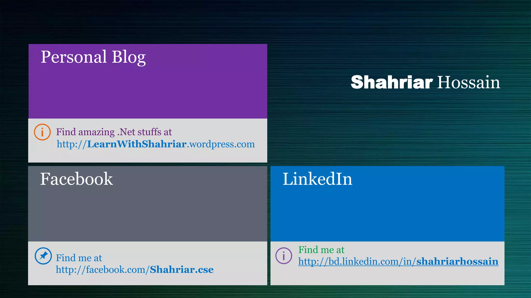 Shahriar Hossain
Facebook
Personal Blog
LinkedIn
http://LearnWithShahriar.wordpress.com
 