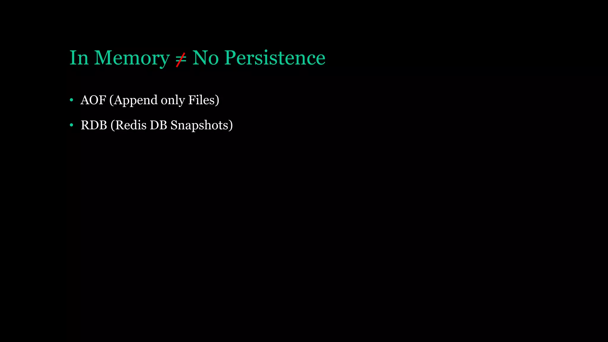 In Memory = No Persistence
• AOF (Append only Files)
• RDB (Redis DB Snapshots)
 