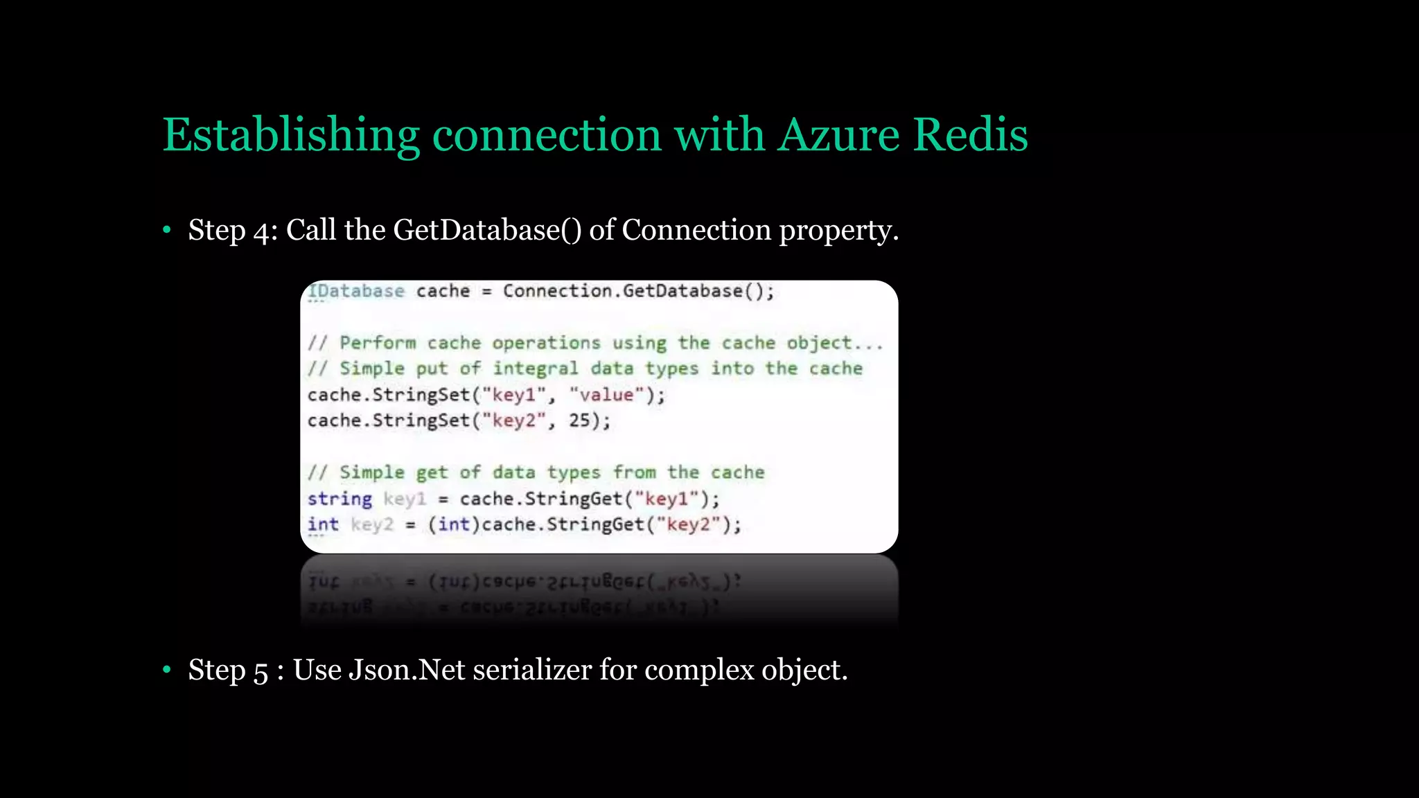 Establishing connection with Azure Redis
• Step 4: Call the GetDatabase() of Connection property.
• Step 5 : Use Json.Net serializer for complex object.
 