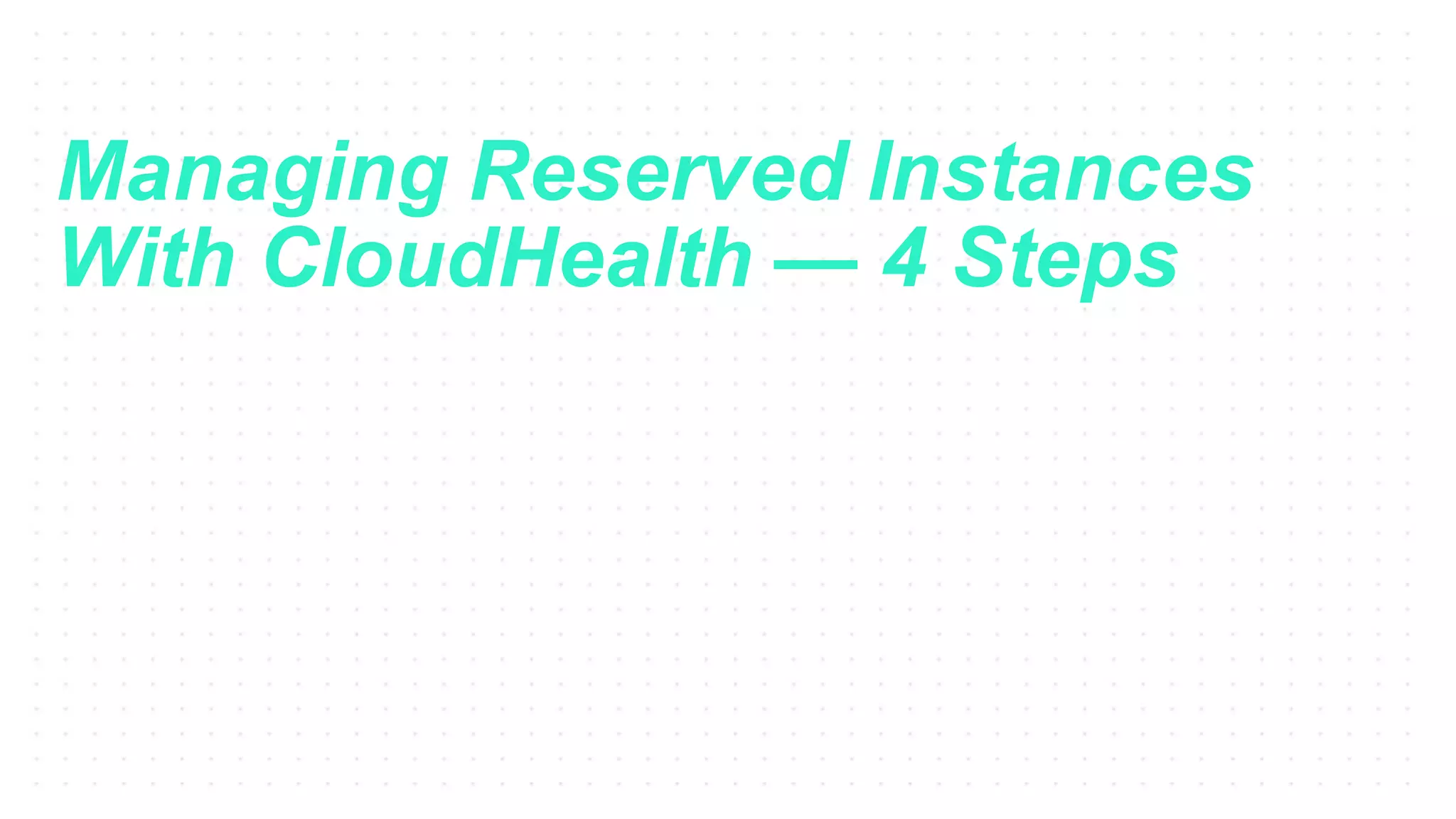 Managing Reserved Instances
With CloudHealth — 4 Steps
 