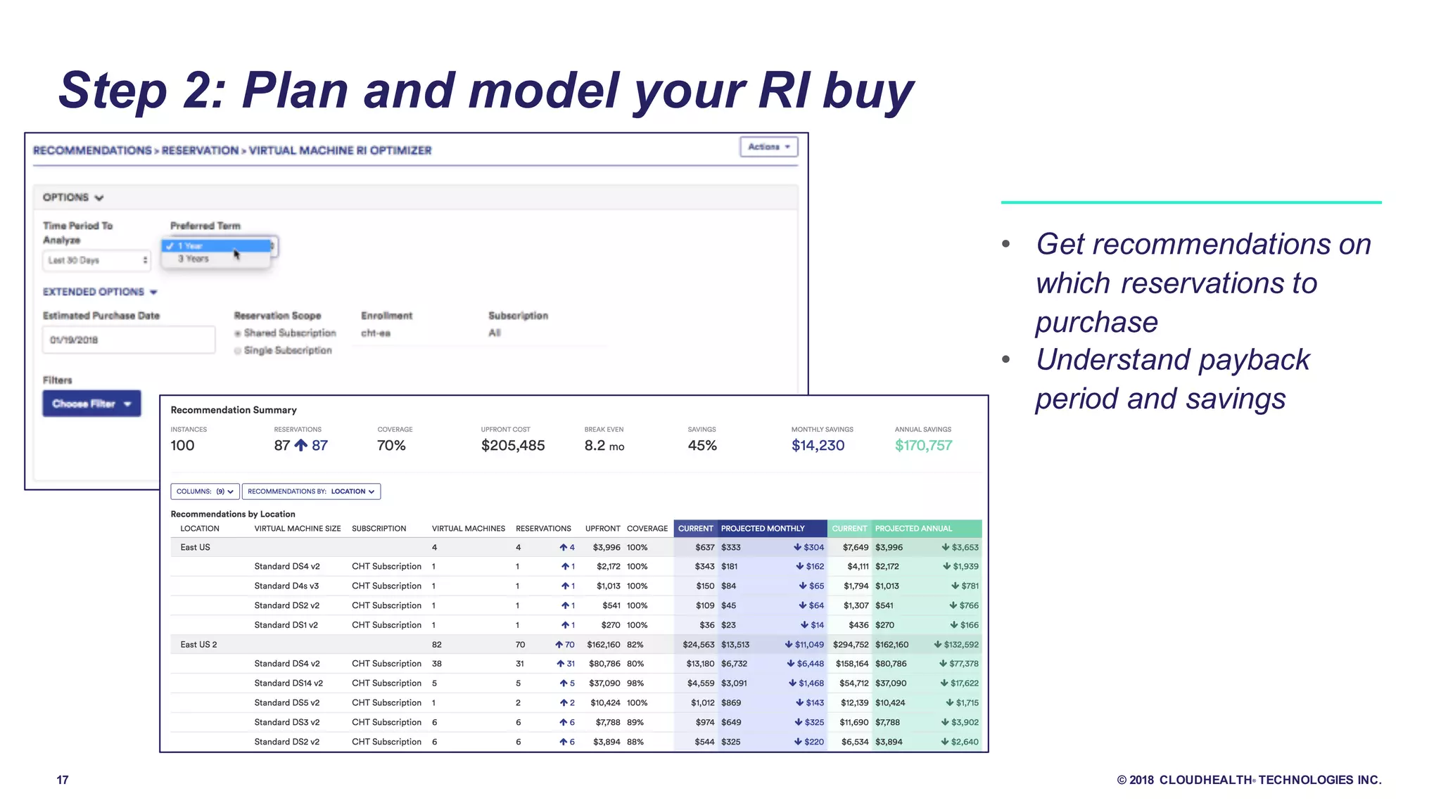 17 © 2018 CLOUDHEALTH® TECHNOLOGIES INC.
Step 2: Plan and model your RI buy
• Get recommendations on
which reservations to
purchase
• Understand payback
period and savings
 