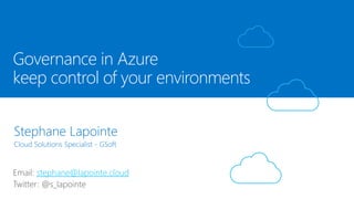 Stephane Lapointe
Cloud Solutions Specialist - GSoft
Governance in Azure
keep control of your environments
stephane@lapointe.cloud
 