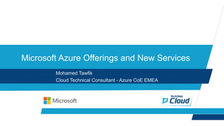 Microsoft Azure Offerings and New Services
Mohamed Tawfik
Cloud Technical Consultant - Azure CoE EMEA
 