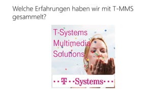 Welche Erfahrungen haben wir mit T-MMS
gesammelt?
 