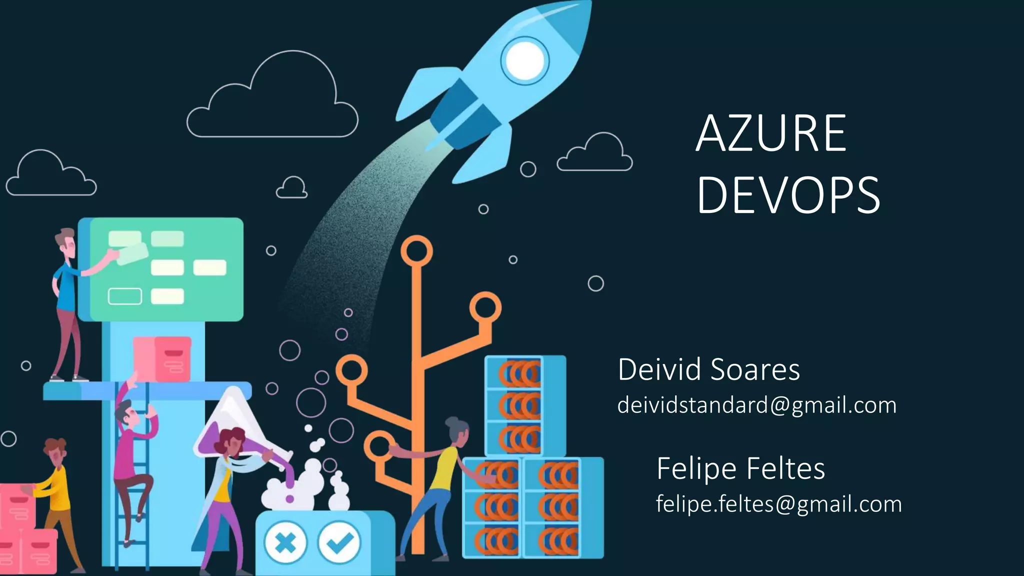 AZURE
DEVOPS
Deivid Soares
deividstandard@gmail.com
Felipe Feltes
felipe.feltes@gmail.com
 