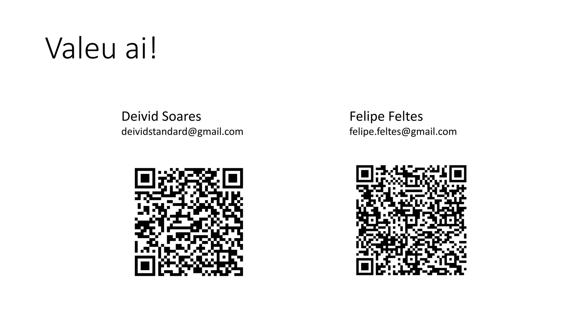 Valeu ai!
Deivid Soares
deividstandard@gmail.com
Felipe Feltes
felipe.feltes@gmail.com
 